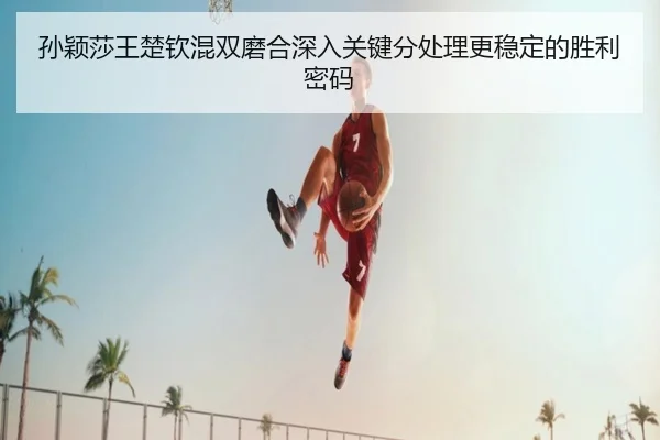 孙颖莎王楚钦混双磨合深入关键分处理更稳定的胜利密码